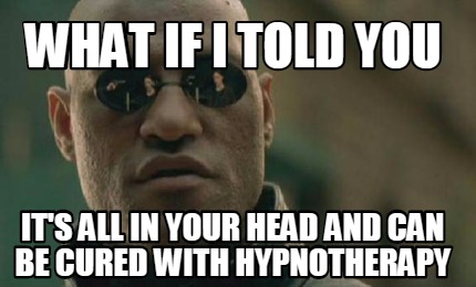 what-if-i-told-you-its-all-in-your-head-and-can-be-cured-with-hypnotherapy