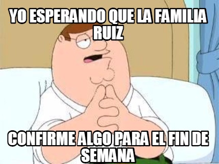 yo-esperando-que-la-familia-ruiz-confirme-algo-para-el-fin-de-semana