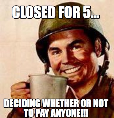 closed-for-5...-deciding-whether-or-not-to-pay-anyone