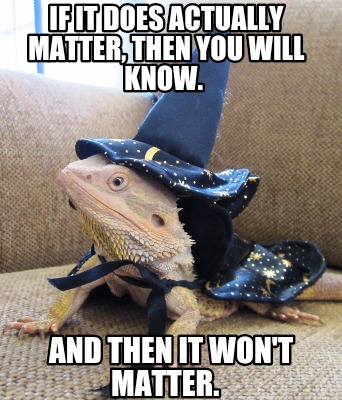 if-it-does-actually-matter-then-you-will-know.-and-then-it-wont-matter9