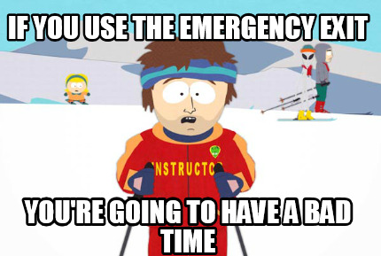 if-you-use-the-emergency-exit-youre-going-to-have-a-bad-time