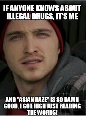 if-anyone-knows-about-illegal-drugs-its-me-and-asian-haze-is-so-damn-good-i-got-