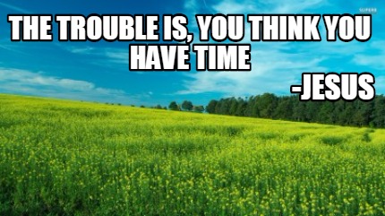 the-trouble-is-you-think-you-have-time-jesus
