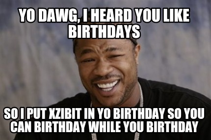 Meme Creator - Funny Yo dawg, I heard you like birthdays So I put ...