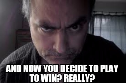 and-now-you-decide-to-play-to-win-really