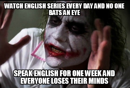 Meme Creator Funny Watch English Series Every Day And No One Bats An Eye Speak English For One Week Meme Generator At Memecreator Org Meme Creator Funny Watch English Series Every Day And No One Bats An Eye Speak English For One Week Meme Generator At Memecreator Org