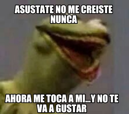 asustate-no-me-creiste-nunca-ahora-me-toca-a-mi...y-no-te-va-a-gustar