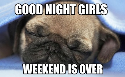 good-night-girls-weekend-is-over