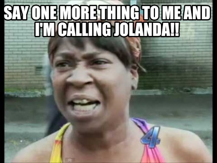 Meme Creator Funny Say One More Thing To Me And I M Calling Jolanda Meme Generator At Memecreator Org