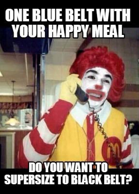 one-blue-belt-with-your-happy-meal-do-you-want-to-supersize-to-black-belt