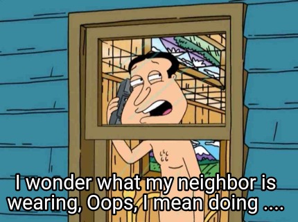 i-wonder-what-my-neighbor-is-wearing-oops-i-mean-doing-