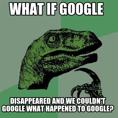 Meme Creator Funny What If Google Disappeared And We Couldn T Google Meme Creator Funny What If Google Disappeared And We Couldn T Google
