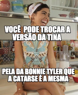 voc-pode-trocar-a-verso-da-tina-pela-da-bonnie-tyler-que-a-catarse-a-mesma