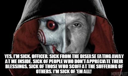 yes-im-sick-officer.-sick-from-the-disease-eating-away-at-me-inside.-sick-of-peo