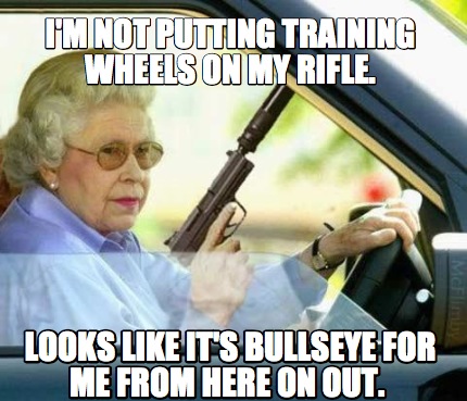 im-not-putting-training-wheels-on-my-rifle.-looks-like-its-bullseye-for-me-from-