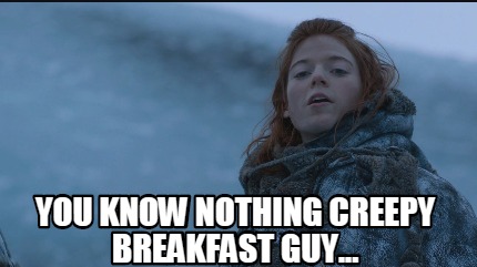 you-know-nothing-creepy-breakfast-guy