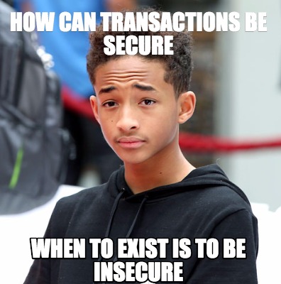 how-can-transactions-be-secure-when-to-exist-is-to-be-insecure