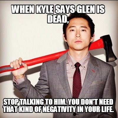 when-kyle-says-glen-is-dead-stop-talking-to-him.-you-dont-need-that-kind-of-nega