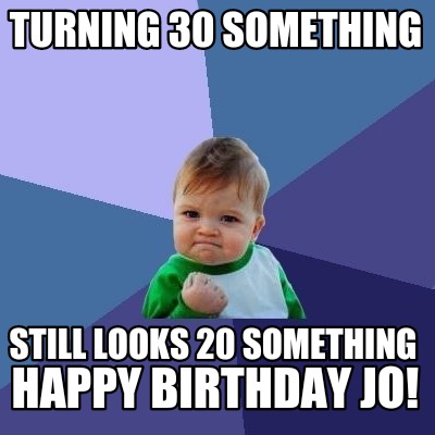 Meme Creator - Funny Turning 30 something Still looks 20 something Happy  birthday Jo! Meme Generator at !
