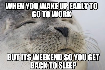 when-you-wake-up-early-to-go-to-work-but-its-weekend-so-you-get-back-to-sleep