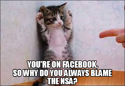 youre-on-facebook-so-why-do-you-always-blame-the-nsa