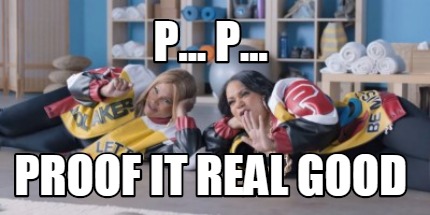 p...-p...-proof-it-real-good