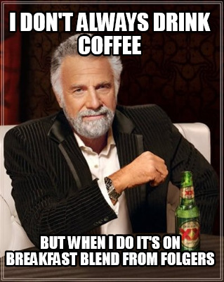Meme Creator Funny I Don T Always Drink Coffee But When I Do It S On Breakfast Blend From Folgers Meme Generator At Memecreator Org Meme Creator Funny I Don T Always Drink Coffee But When I Do It S On Breakfast Blend From Folgers Meme Generator At Memecreator Org