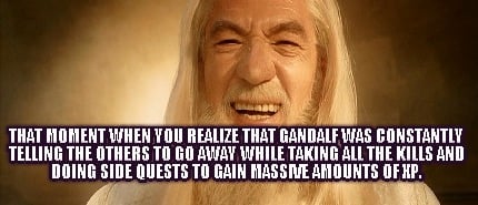 that-moment-when-you-realize-that-gandalf-was-constantly-telling-the-others-to-g