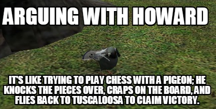 arguing-with-howard-its-like-trying-to-play-chess-with-a-pigeon-he-knocks-the-pi