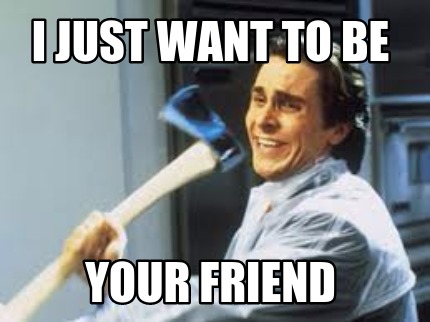 meme creator i just want to be your friend meme generator at 3762513 meme creator i just want to be your friend meme generator at