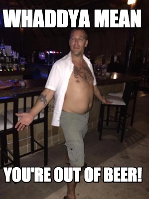whaddya-mean-youre-out-of-beer