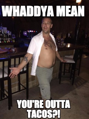 whaddya-mean-youre-outta-tacos