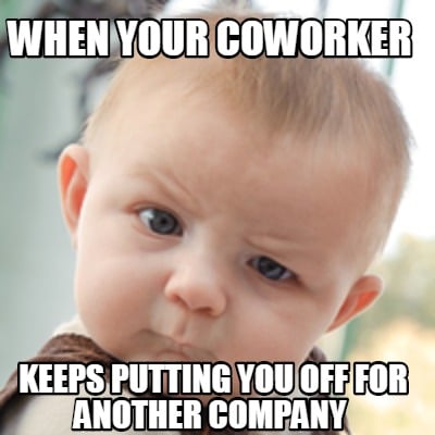 Meme Creator - Funny When Your Coworker Keeps Putting You Off For ...