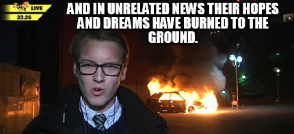 and-in-unrelated-news-their-hopes-and-dreams-have-burned-to-the-ground