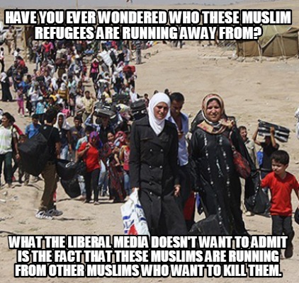 have-you-ever-wondered-who-these-muslim-refugees-are-running-away-from-what-the-