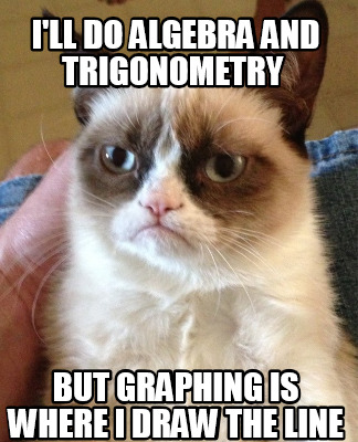 Meme Creator - Funny I'll do Algebra and trigonometry But graphing is where  i draw the line Meme Generator at !