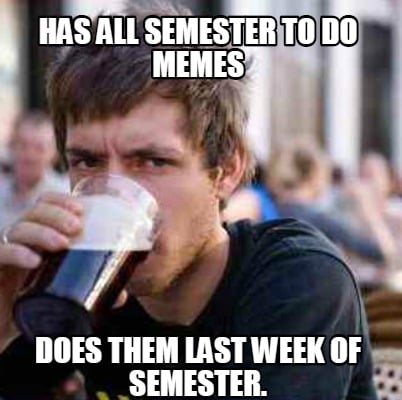 has-all-semester-to-do-memes-does-them-last-week-of-semester