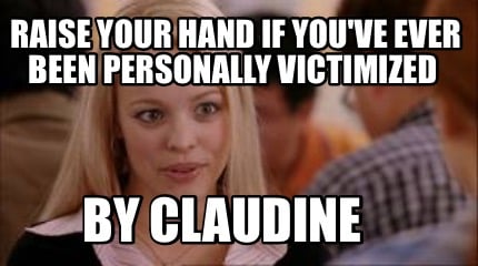 raise-your-hand-if-youve-ever-been-personally-victimized-by-claudine