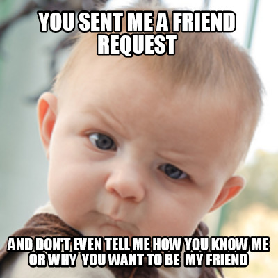 Meme Creator Funny You Sent Me A Friend Request And Don T Even Tell Me How You Know Me Or Why You Meme Generator At Memecreator Org Meme Creator Funny You Sent Me A Friend Request And Don T Even Tell Me How You Know Me Or Why You Meme Generator At Memecreator Org