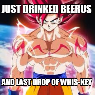 just-drinked-beerus-and-last-drop-of-whis-key