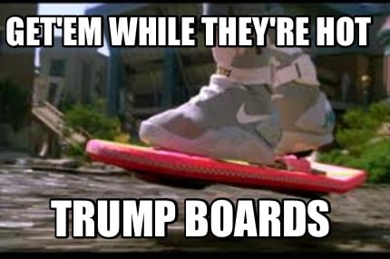 getem-while-theyre-hot-trump-boards