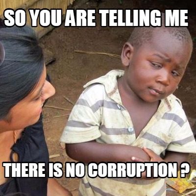 Meme Creator - Funny SO YOU ARE TELLING ME THERE IS NO corruption ? Meme Generator at ! Meme Creator - Funny SO YOU ARE TELLING ME THERE IS NO corruption ? Meme Generator at !