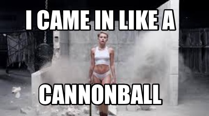 i-came-in-like-a-cannonball