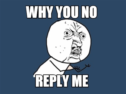 why didn't you reply to me