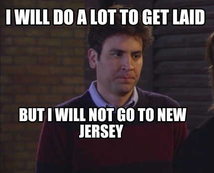 i-will-do-a-lot-to-get-laid-but-i-will-not-go-to-new-jersey