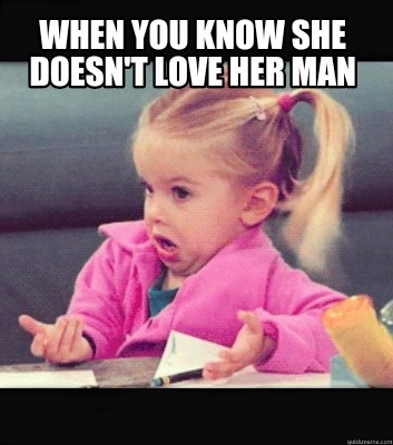 Meme Creator Funny When You Know She Doesn T Love Her Man Meme Generator At Memecreator Org