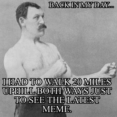 Meme Creator Funny Back In My Day I Had To Walk 20 Miles