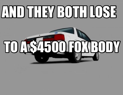 and-they-both-lose-to-a-4500-fox-body