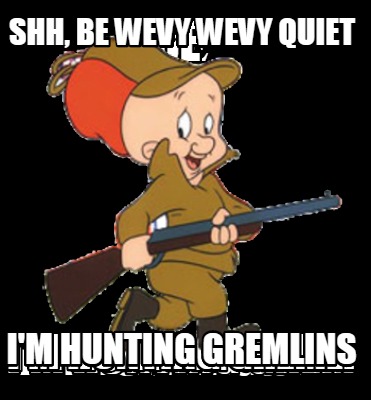 shh-be-wevy-wevy-quiet-im-hunting-gremlins
