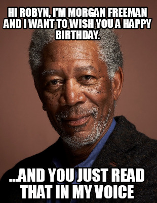 hi-robyn-im-morgan-freeman-and-i-want-to-wish-you-a-happy-birthday.-...and-you-j